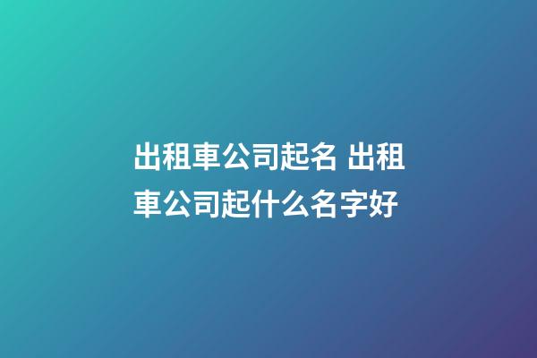 出租車公司起名 出租車公司起什么名字好-第1張-公司起名-玄機派